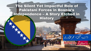 The Silent Yet Impactful Role of Pakistani Forces in Bosnia’s Independence – A Story Etched in History