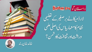 لارڈ میکالے برصغیر کے تعلیمی نظام کا معمار یا اس کی اصلی علمی وراثت اور ثقافت کا دشمن؟